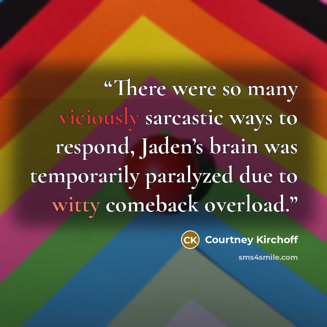 “There were so many viciously sarcastic ways to respond, Jaden’s brain was temporarily paralyzed due to witty comeback overload.” quote by Courtney Kirchoff