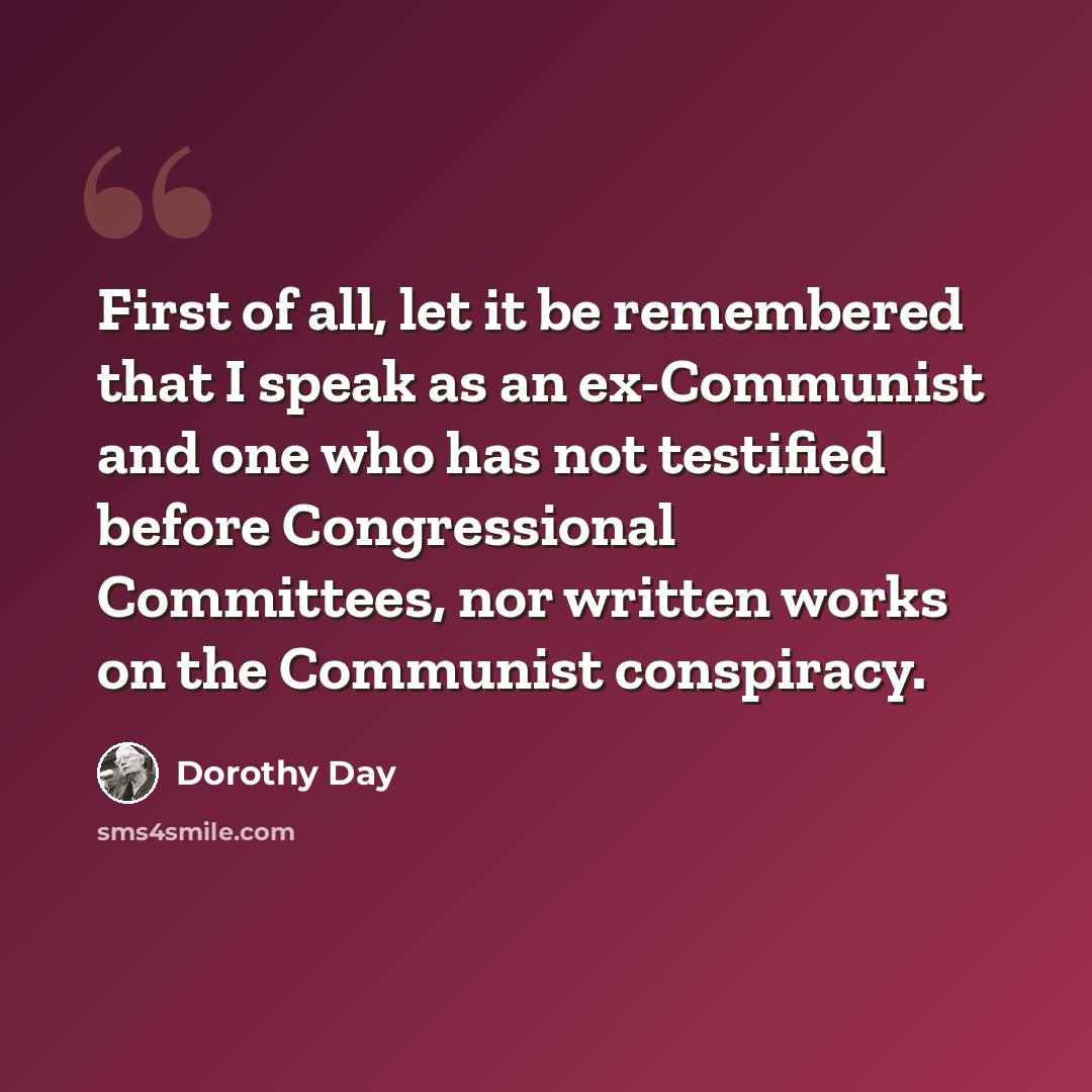 “First of all, let it be remembered that I speak as an ex-Communist and one who has not testified before Congressional Committees, nor written works on the Communist conspiracy.” quote by Dorothy Day