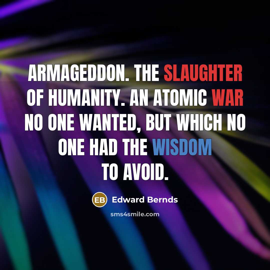 “Armageddon. The slaughter of humanity. An atomic war no one wanted, but which no one had the wisdom to avoid.” quote by Edward Bernds