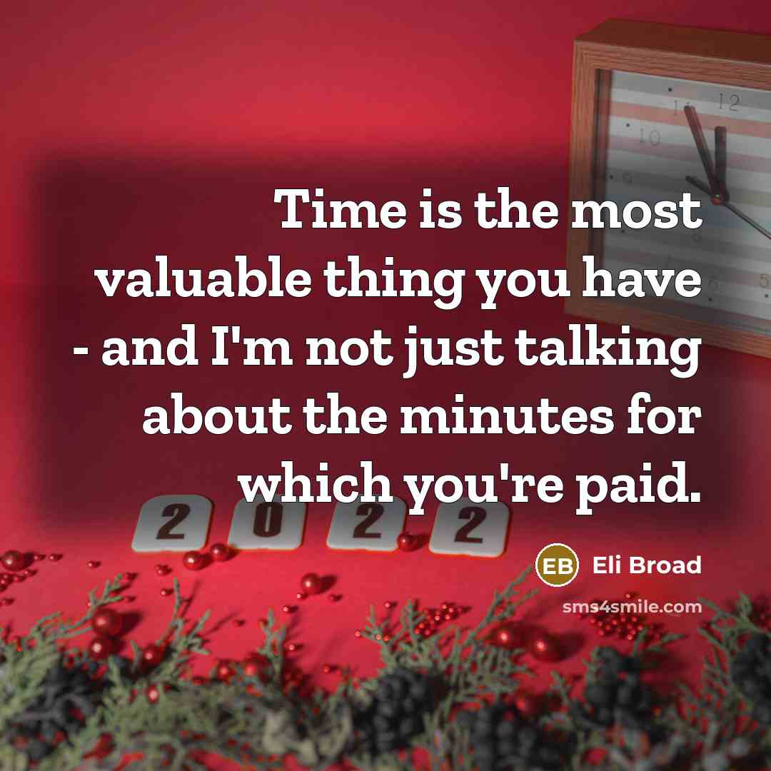 “Time is the most valuable thing you have - and I'm not just talking about the minutes for which you're paid.” quote by Eli Broad