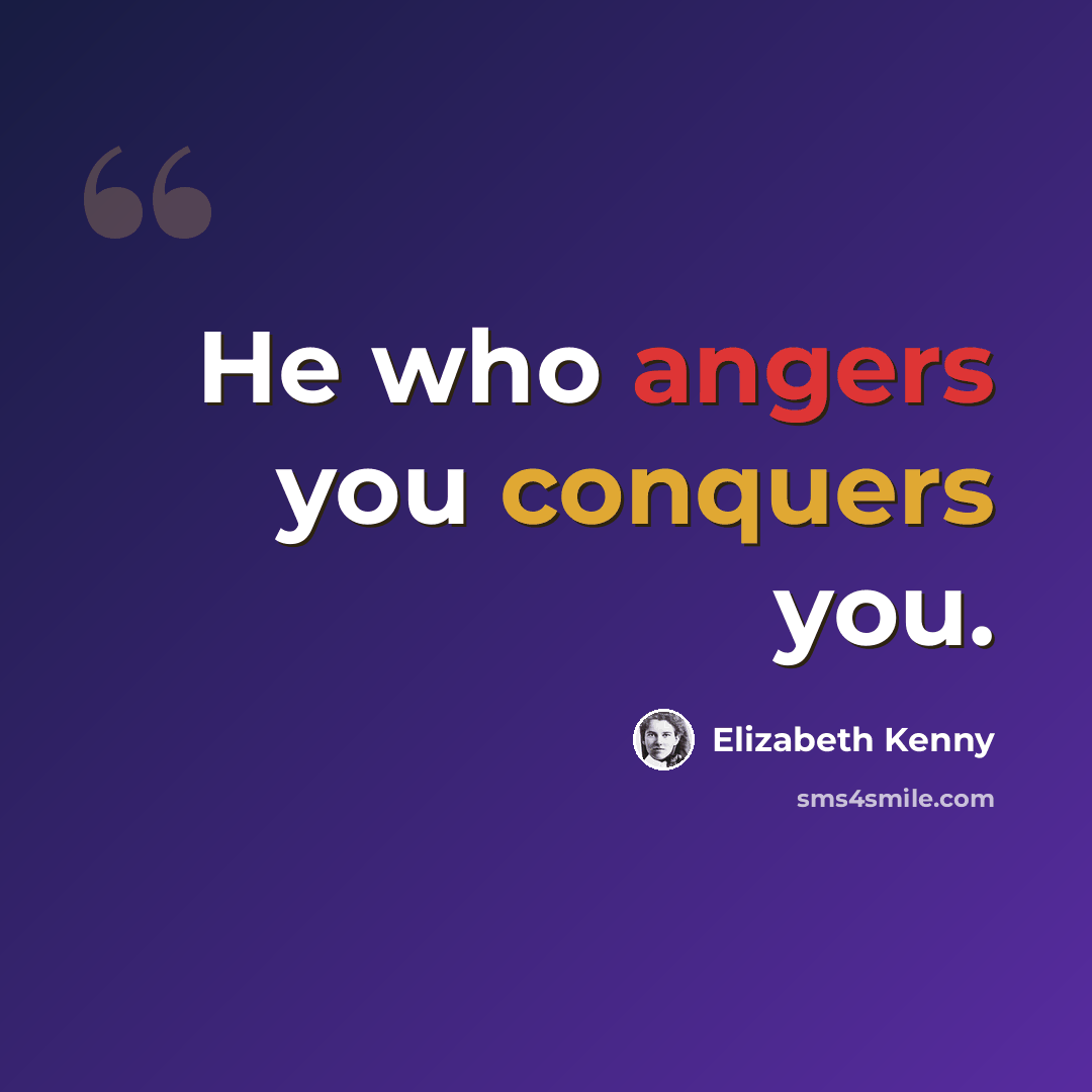 “He who angers you conquers you.” quote by Elizabeth Kenny