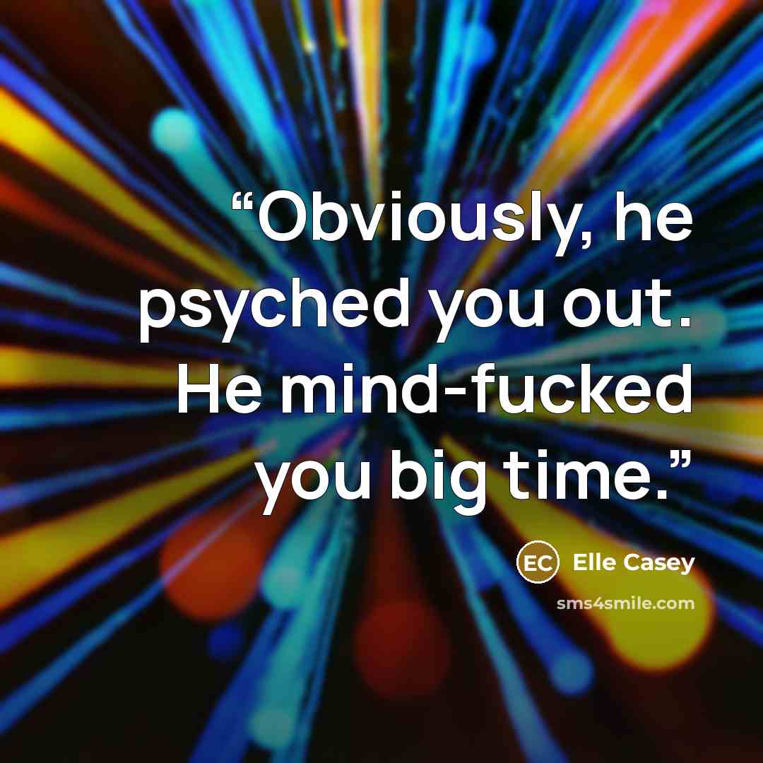 “Obviously, he psyched you out. He mind-fucked you big time.” quote by Elle Casey