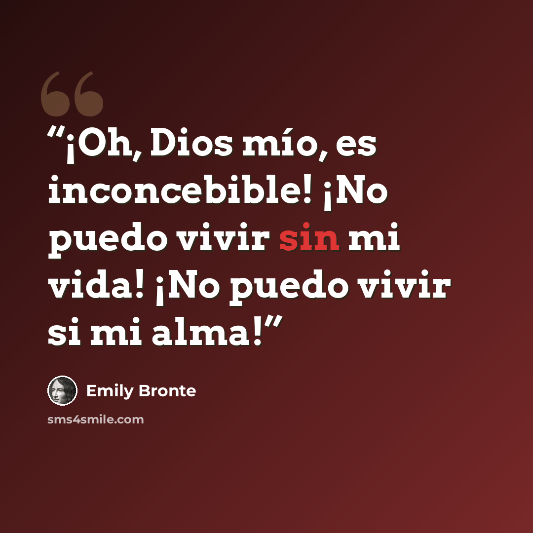 “¡Oh, Dios mío, es inconcebible! ¡No puedo vivir sin mi vida! ¡No puedo vivir si mi alma!” quote by Emily Brontë