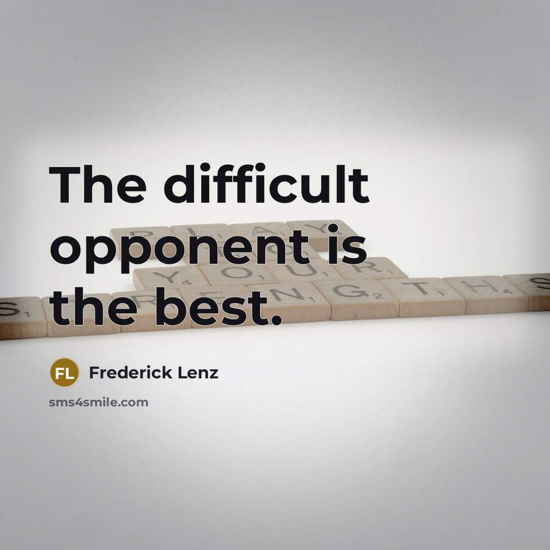 “The difficult opponent is the best.” quote by Frederick Lenz