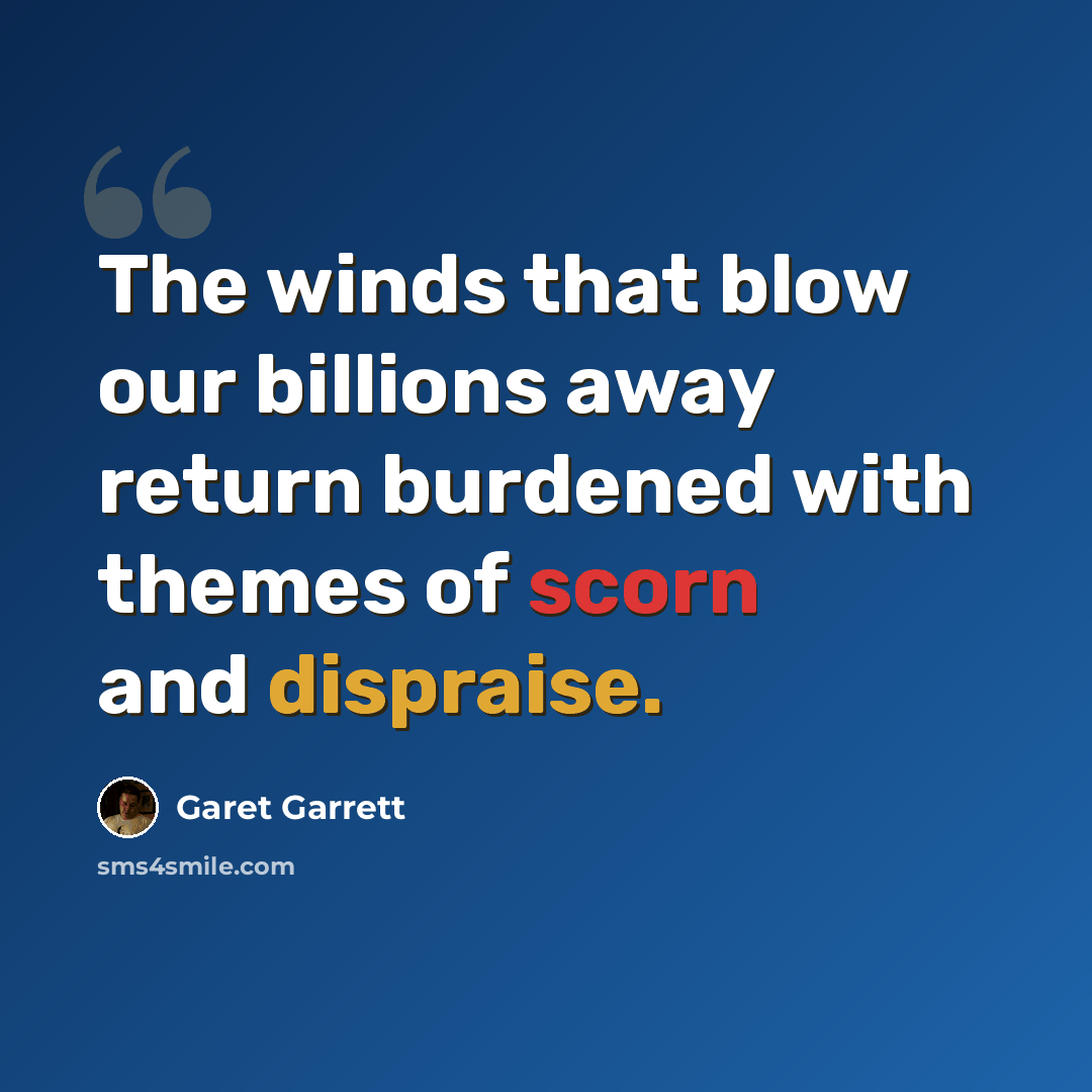 “The winds that blow our billions away return burdened with themes of scorn and dispraise.” quote by Garet Garrett