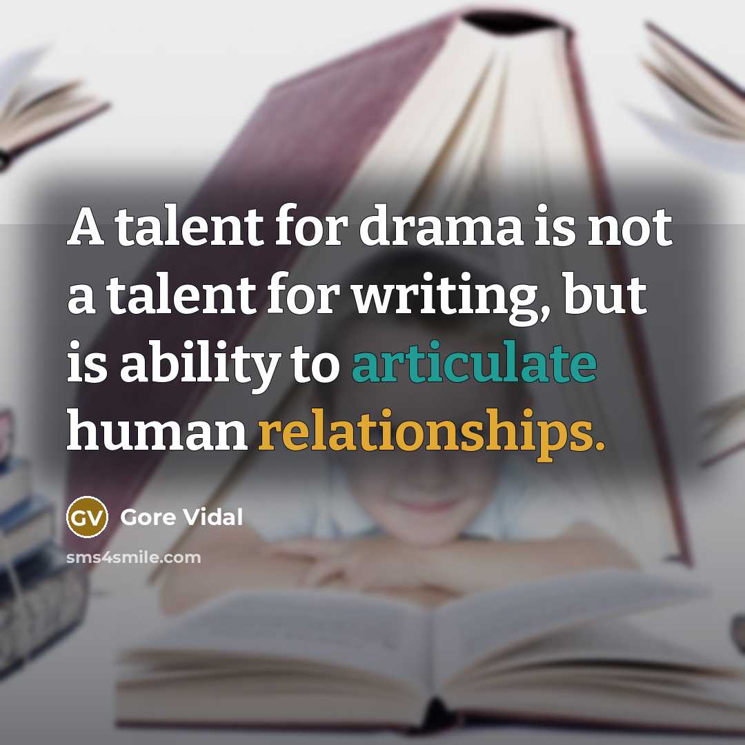 “A talent for drama is not a talent for writing, but is ability to articulate human relationships.” quote by Gore Vidal