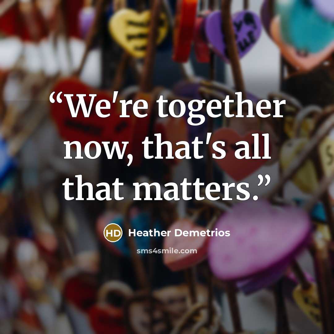 “We're together now, that's all that matters.” quote by Heather Demetrios