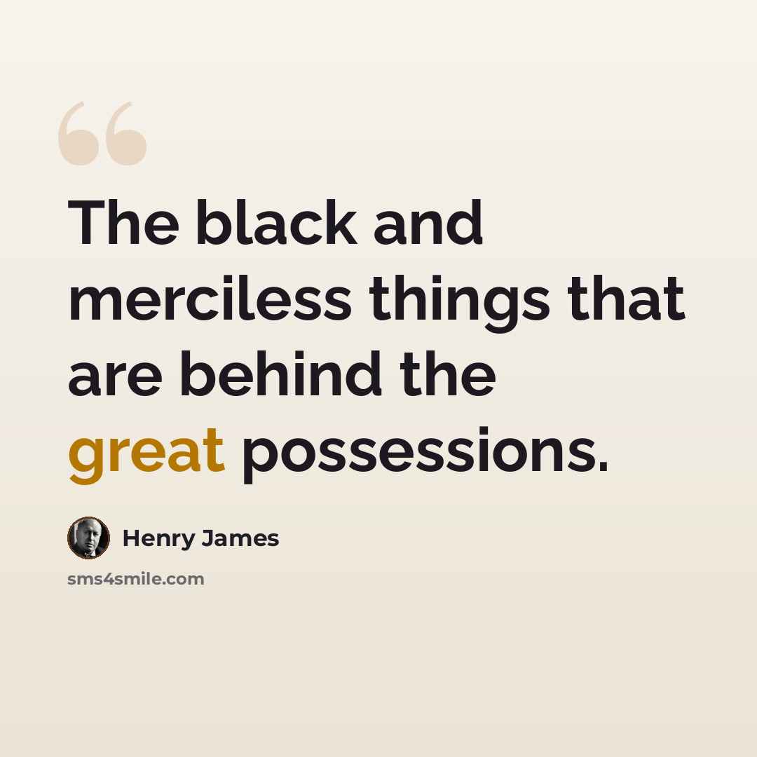 “The black and merciless things that are behind the great possessions.” quote by Henry James