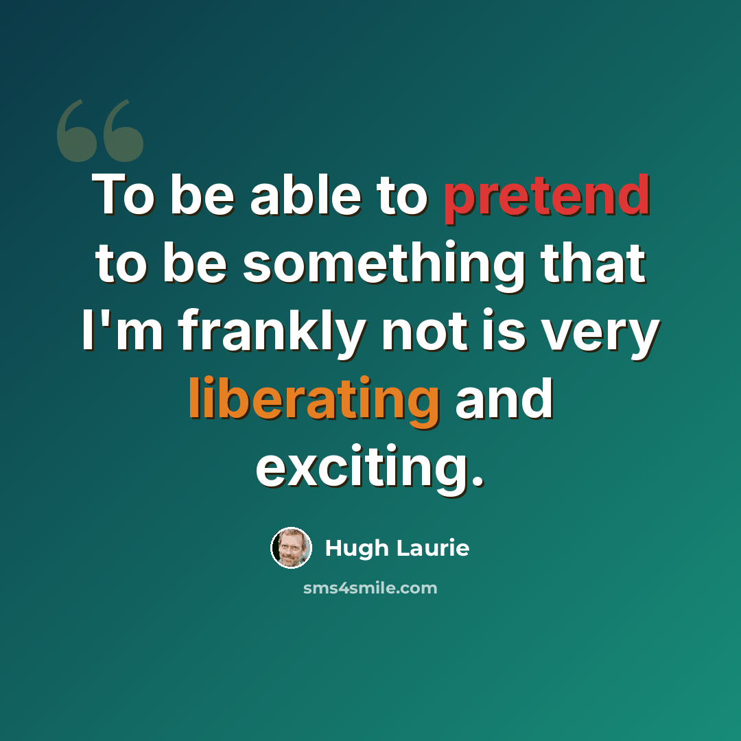 “To be able to pretend to be something that I'm frankly not is very liberating and exciting.” quote by Hugh Laurie