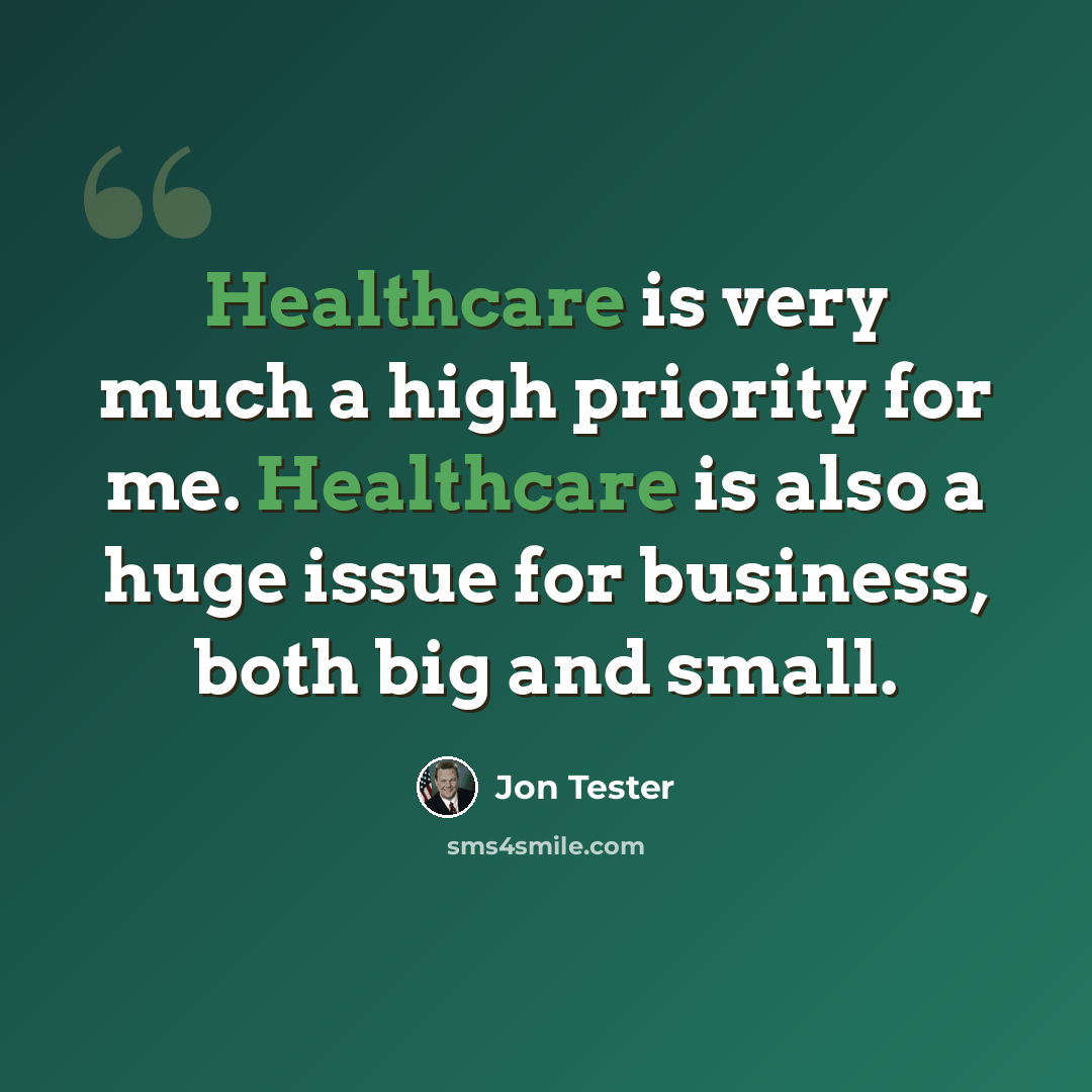 “Healthcare is very much a high priority for me. Healthcare is also a huge issue for business, both big and small.” quote by Jon Tester