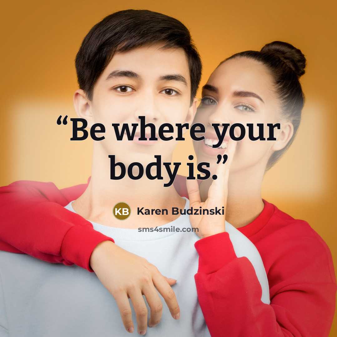 “Be where your body is.” quote by Karen Budzinski