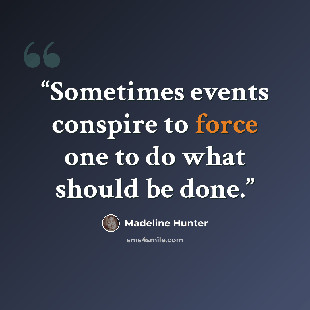 “Sometimes events conspire to force one to do what should be done.” quote by Madeline Hunter