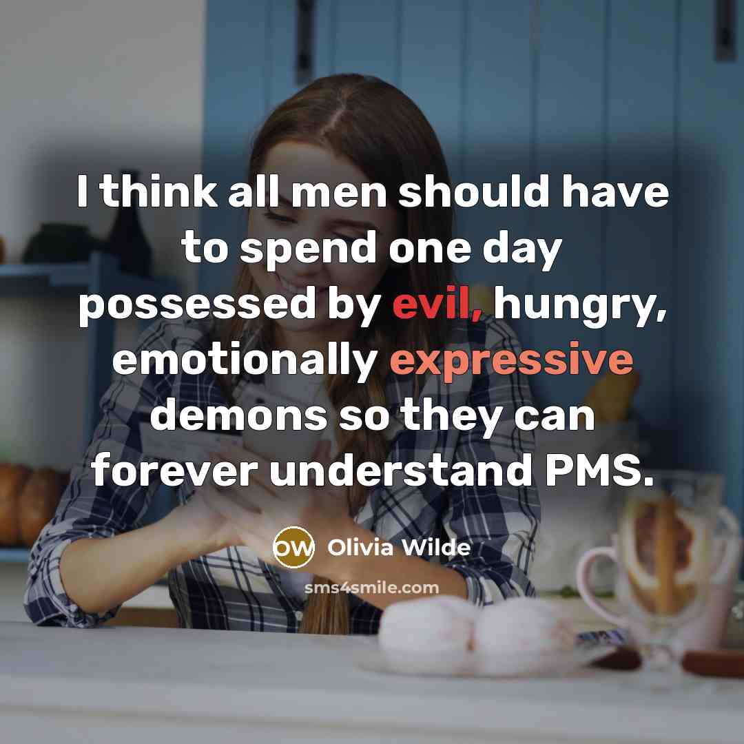 “I think all men should have to spend one day possessed by evil, hungry, emotionally expressive demons so they can forever understand PMS.” quote by Olivia Wilde