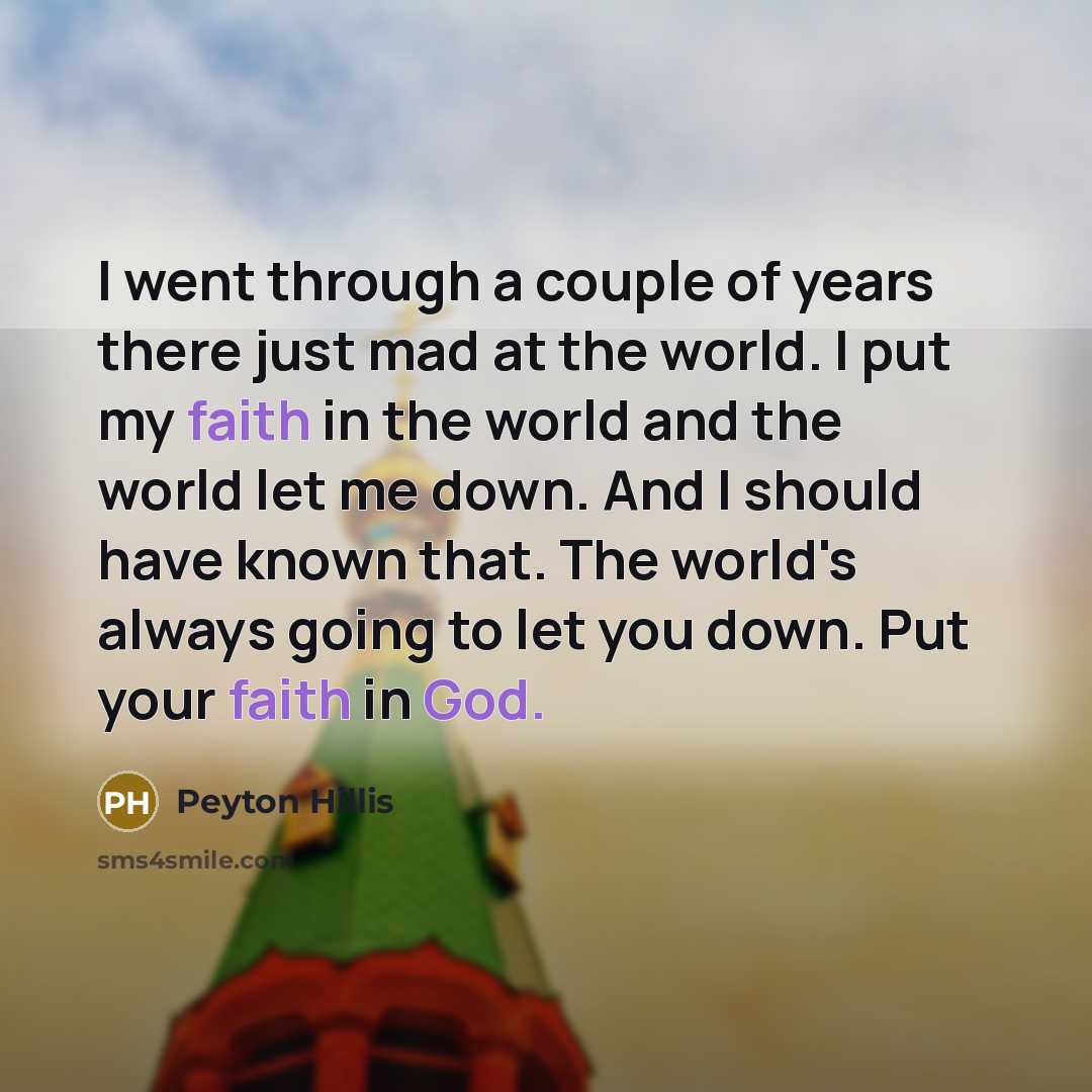 “I went through a couple of years there just mad at the world. I put my faith in the world and the world let me down. And I should have known that. The world's always going to let you down. Put your faith in God.” quote by Peyton Hillis