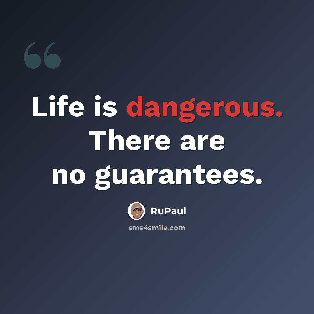 “Life is dangerous. There are no guarantees.” quote by RuPaul
