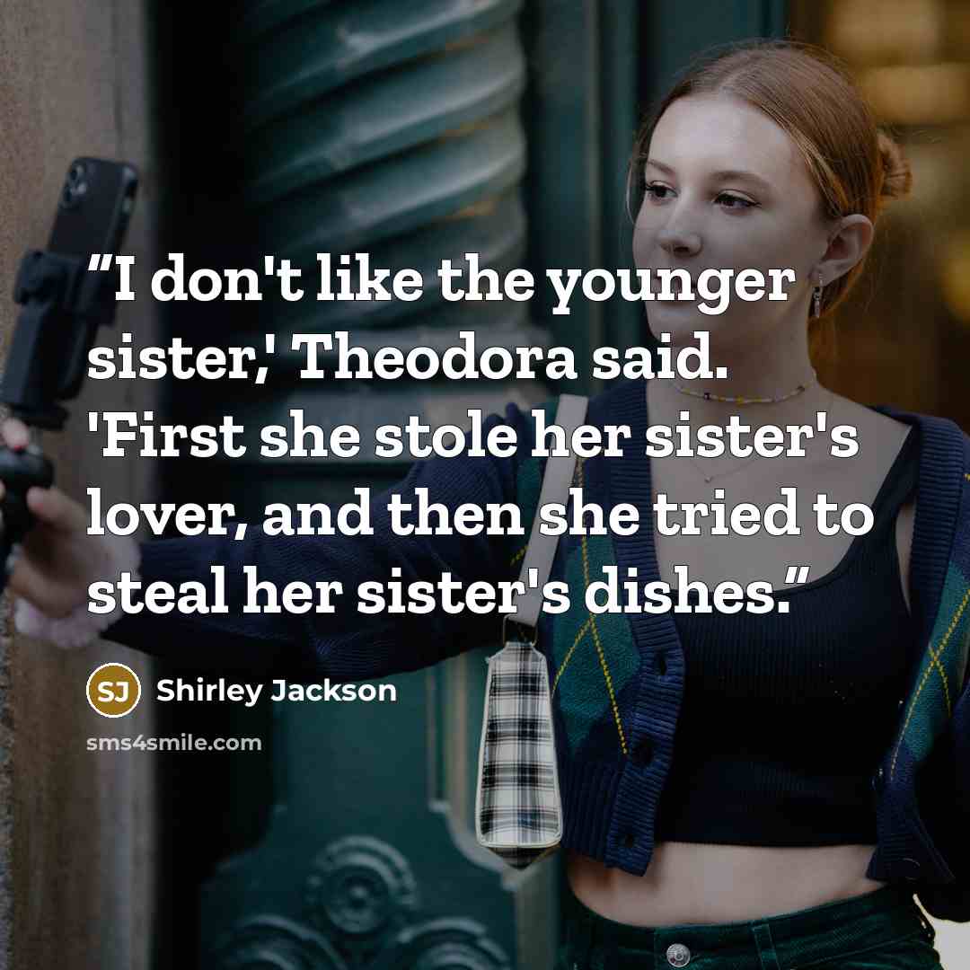 “I don't like the younger sister,' Theodora said. 'First she stole her sister's lover, and then she tried to steal her sister's dishes.” quote by Shirley Jackson