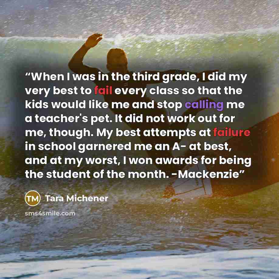 “When I was in the third grade, I did my very best to fail every class so that the kids would like me and stop calling me a teacher's pet. It did not work out for me, though. My best attempts at failure in school garnered me an A- at best, and at my worst, I won awards for being the student of the…” quote by Tara Michener