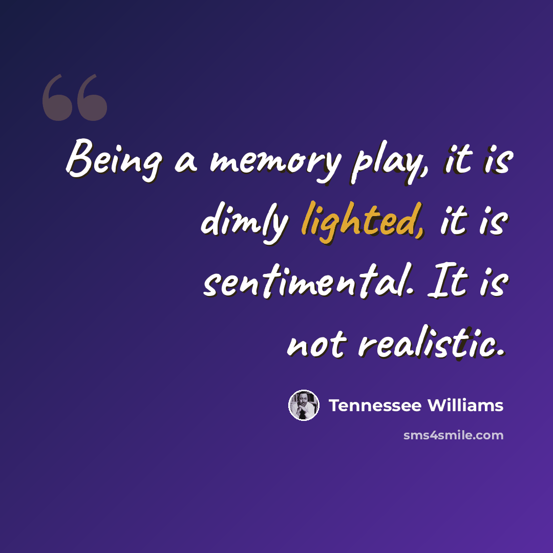 “Being a memory play, it is dimly lighted, it is sentimental. It is not realistic.” quote by Tennessee Williams