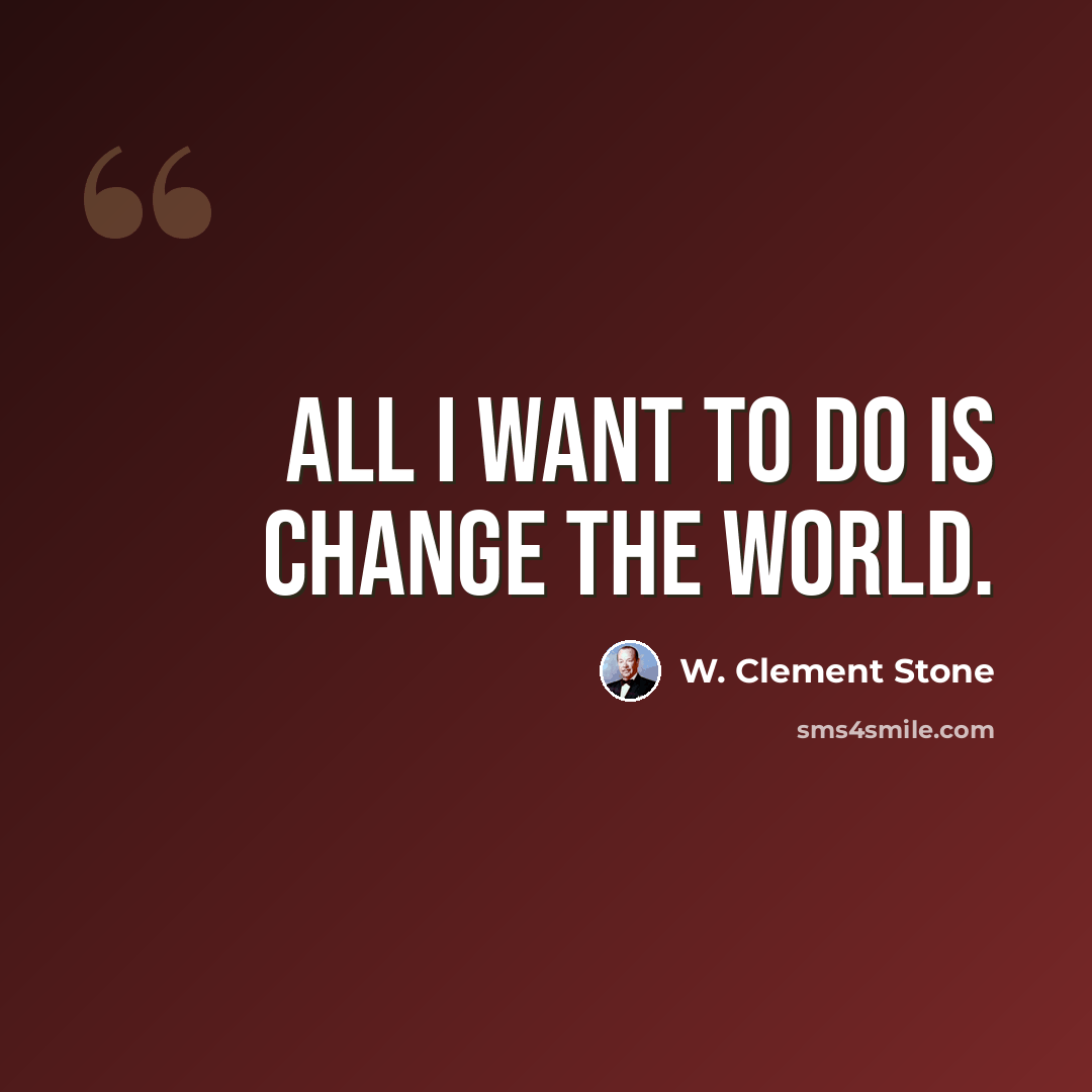 “All I want to do is change the world.” quote by W. Clement Stone