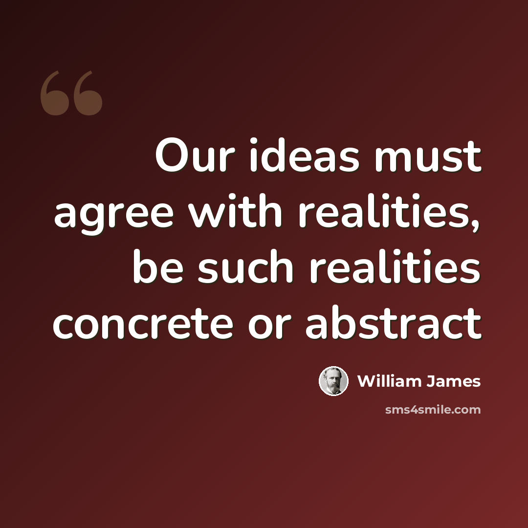 “Our ideas must agree with realities, be such realities concrete or abstract” quote by William James