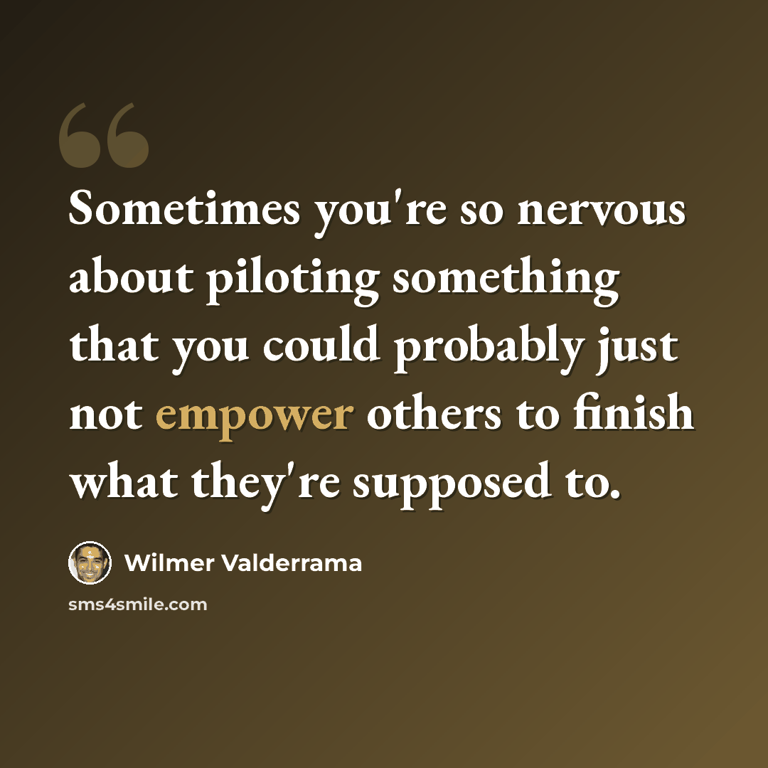 “Sometimes you're so nervous about piloting something that you could probably just not empower others to finish what they're supposed to.” quote by Wilmer Valderrama