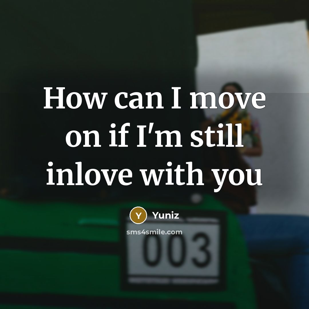 “How can I move on if I'm still inlove with you” quote by Yuniz
