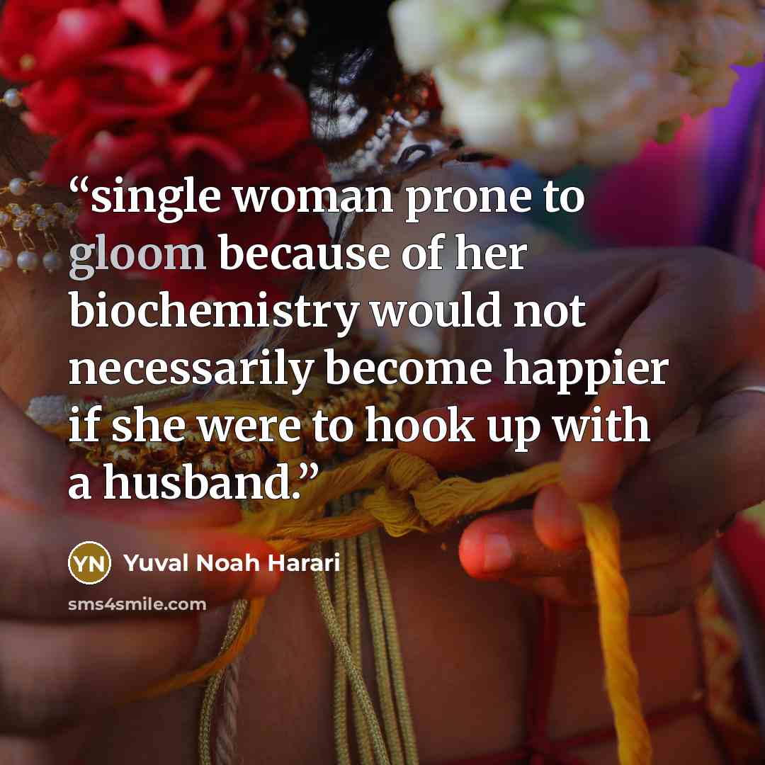 “single woman prone to gloom because of her biochemistry would not necessarily become happier if she were to hook up with a husband.” quote by Yuval Noah Harari