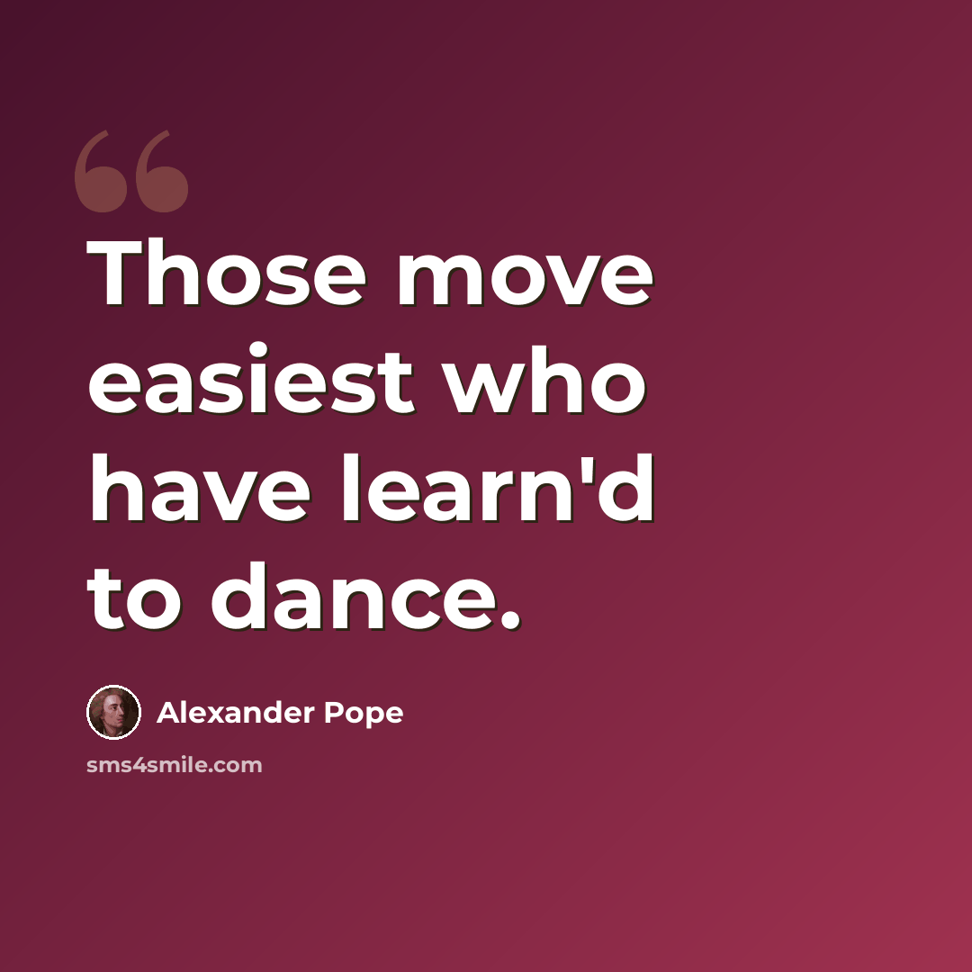 “Those move easiest who have learn'd to dance.” quote by Alexander Pope