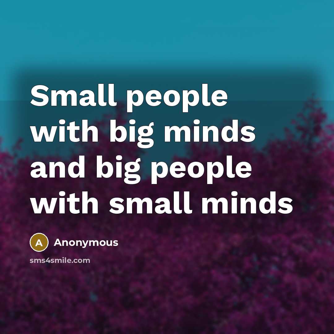“Small people with big minds and big people with small minds” quote by Anonymous
