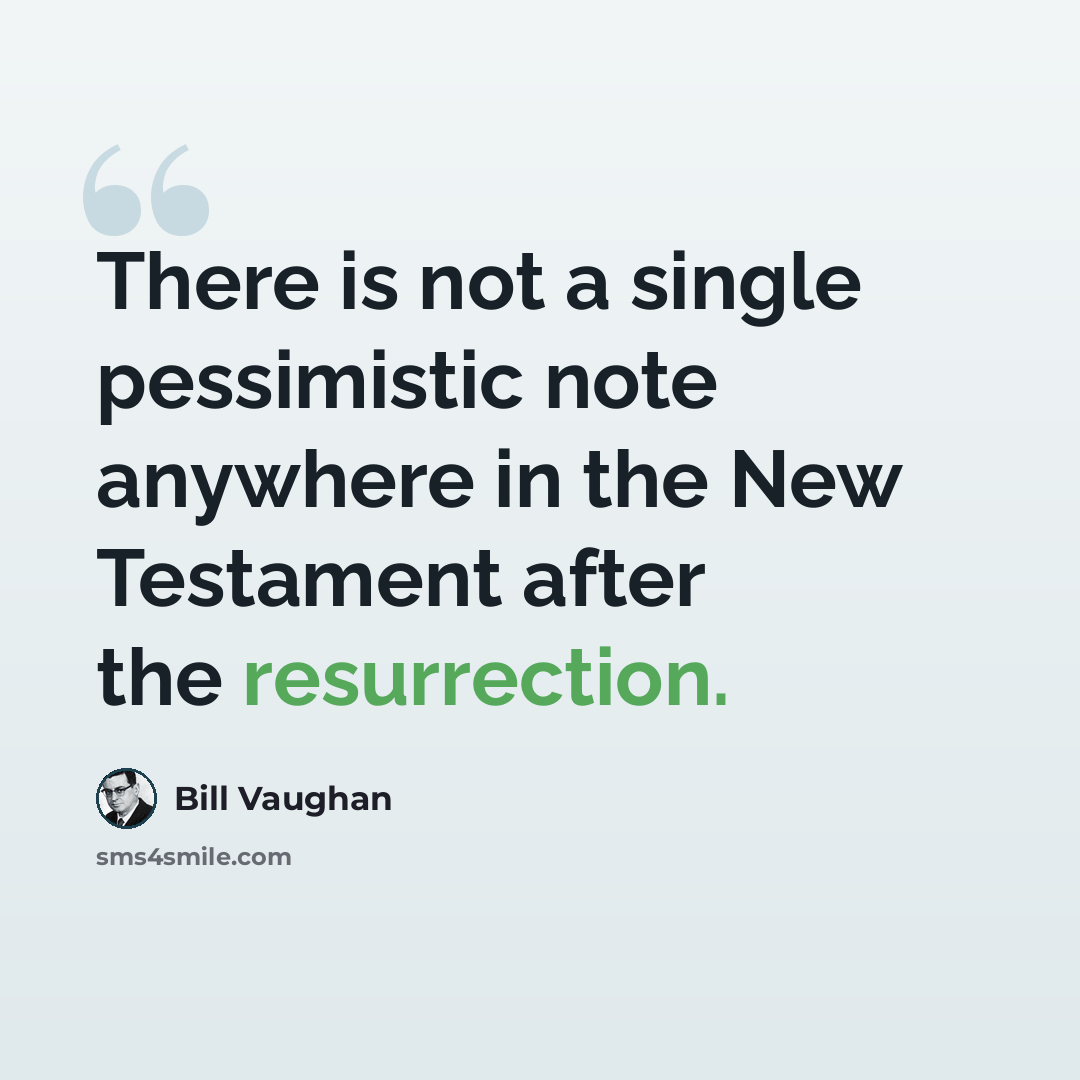 “There is not a single pessimistic note anywhere in the New Testament after the resurrection.” quote by Bill Vaughan