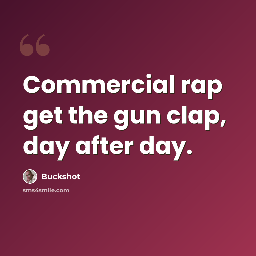“Commercial rap get the gun clap, day after day.” quote by Buckshot