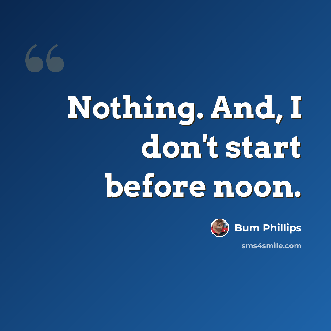 “Nothing. And, I don't start before noon.” quote by Bum Phillips