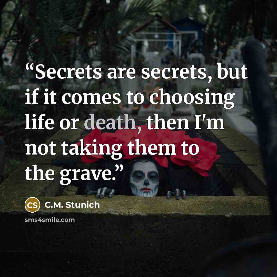 “Secrets are secrets, but if it comes to choosing life or death, then I'm not taking them to the grave.” quote by C.M. Stunich