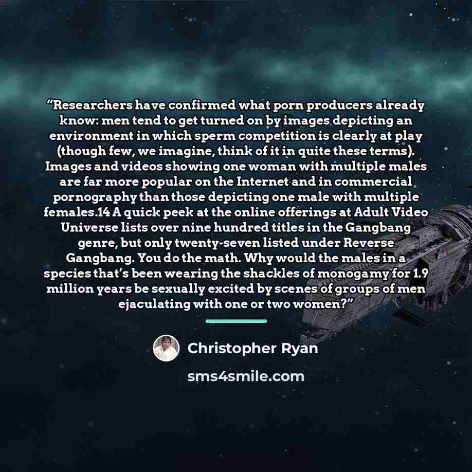 “Researchers have confirmed what porn producers already know: men tend to get turned on by images depicting an environment in which sperm competition is clearly at play (though few, we imagine, think of it in quite these terms). Images and videos showing one woman with multiple males are far more…” quote by Christopher Ryan