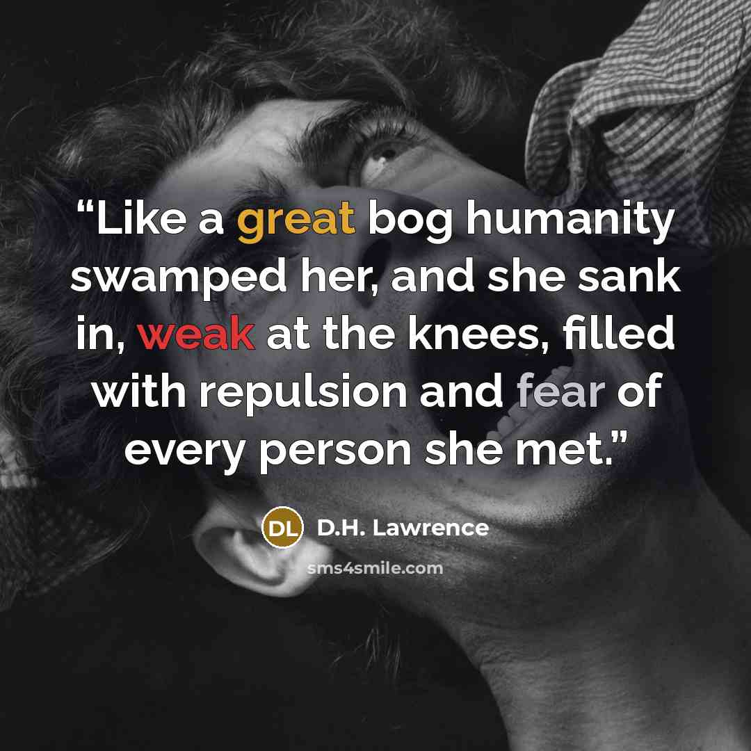 “Like a great bog humanity swamped her, and she sank in, weak at the knees, filled with repulsion and fear of every person she met.” quote by D.H. Lawrence