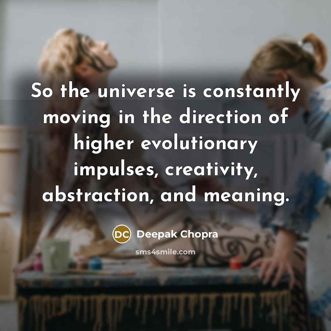 “So the universe is constantly moving in the direction of higher evolutionary impulses, creativity, abstraction, and meaning.” quote by Deepak Chopra