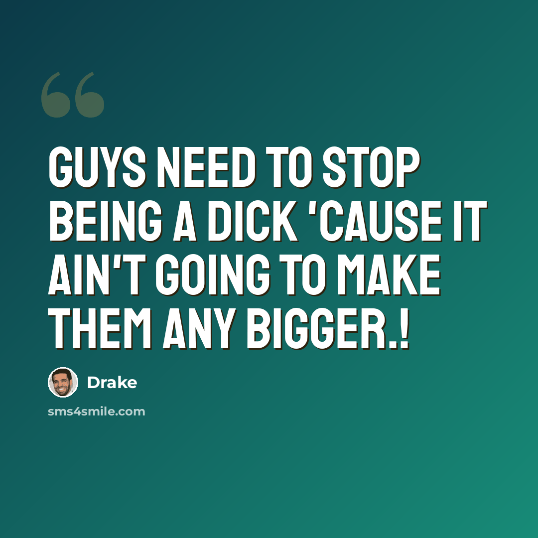 “Guys need to stop being a dick 'cause it ain't going to make them any bigger.!” quote by Drake