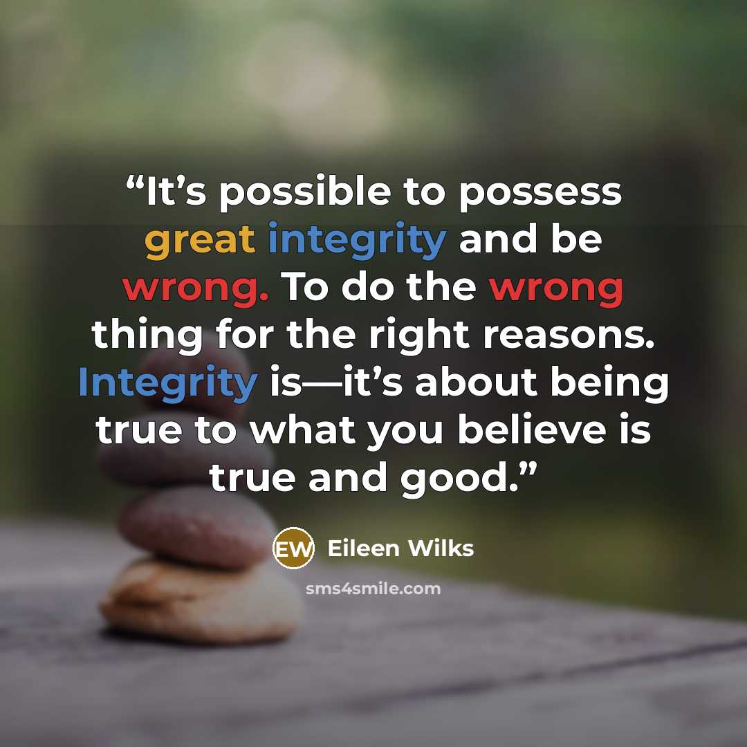 “It’s possible to possess great integrity and be wrong. To do the wrong thing for the right reasons. Integrity is—it’s about being true to what you believe is true and good.” quote by Eileen Wilks