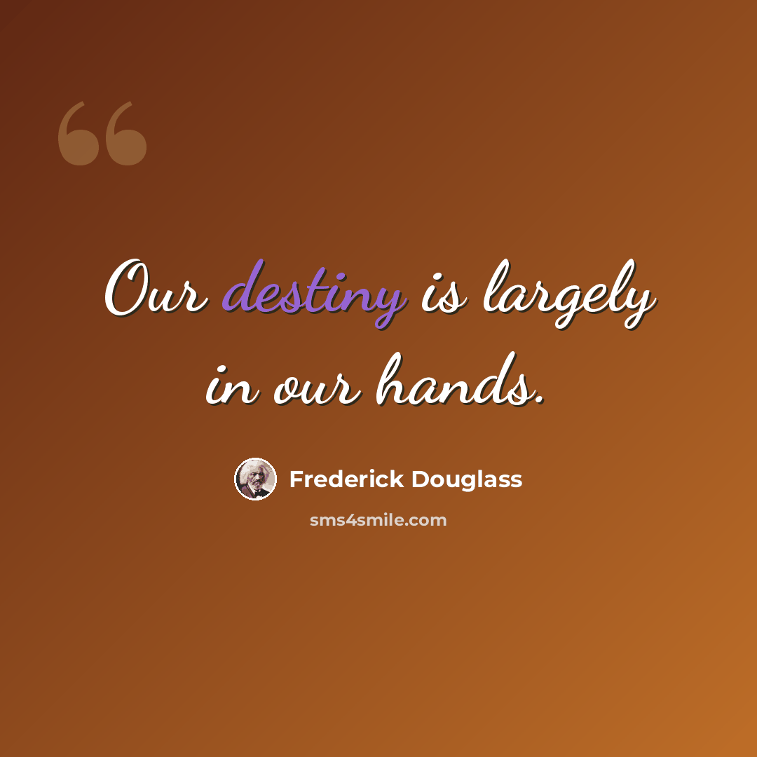 “Our destiny is largely in our hands.” quote by Frederick Douglass