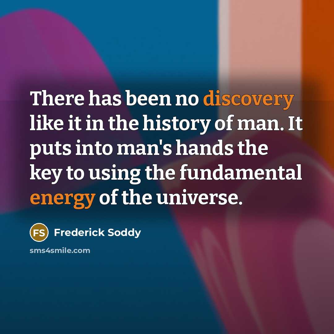 “There has been no discovery like it in the history of man. It puts into man's hands the key to using the fundamental energy of the universe.” quote by Frederick Soddy
