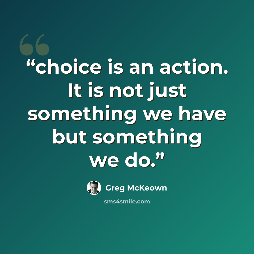 “choice is an action. It is not just something we have but something we do.” quote by Greg McKeown