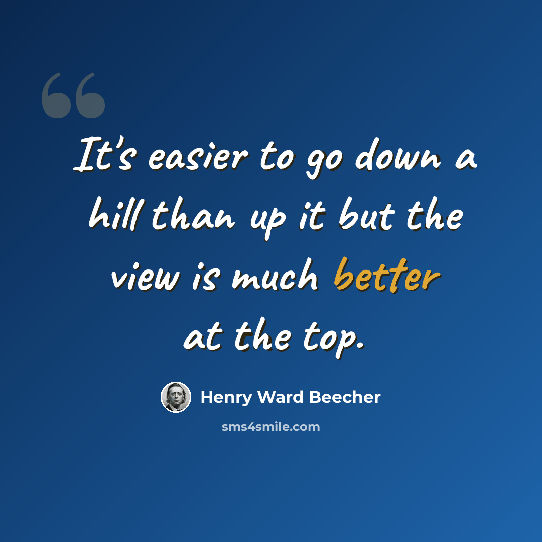 “It's easier to go down a hill than up it but the view is much better at the top.” quote by Henry Ward Beecher