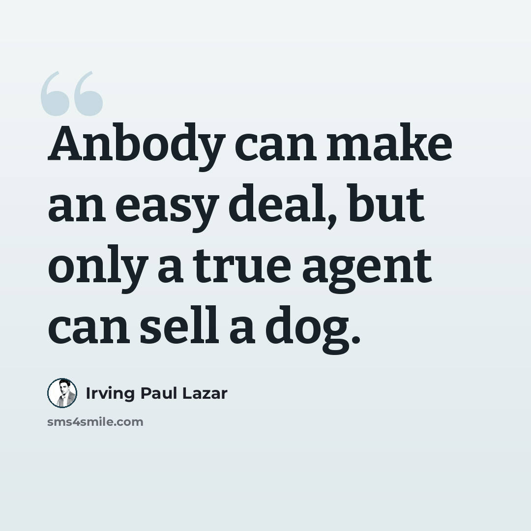 “Anbody can make an easy deal, but only a true agent can sell a dog.” quote by Irving Paul Lazar