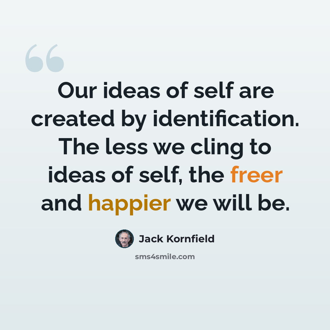 “Our ideas of self are created by identification. The less we cling to ideas of self, the freer and happier we will be.” quote by Jack Kornfield