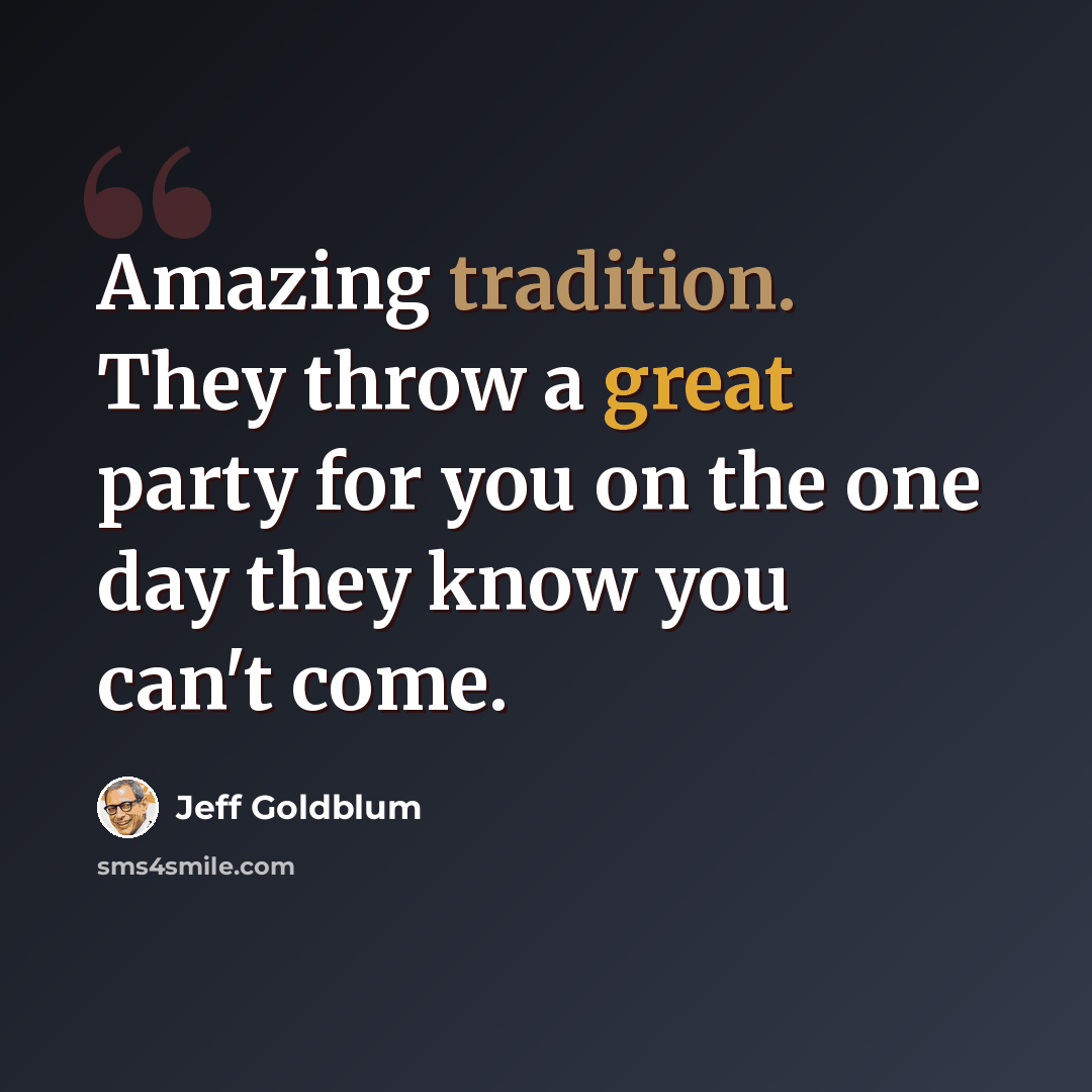 “Amazing tradition. They throw a great party for you on the one day they know you can't come.” quote by Jeff Goldblum