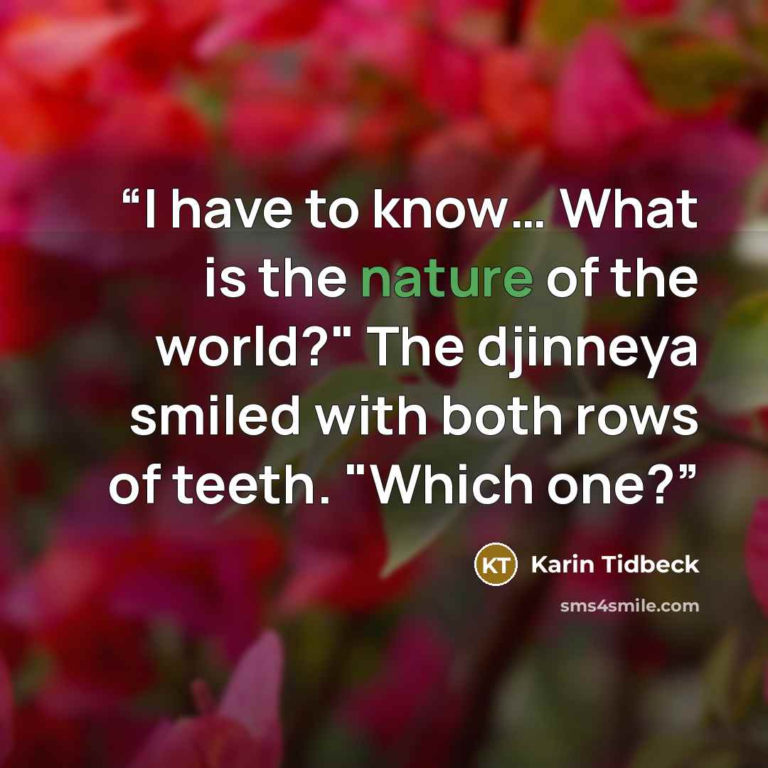 “I have to know… What is the nature of the world?" The djinneya smiled with both rows of teeth. "Which one?” quote by Karin Tidbeck