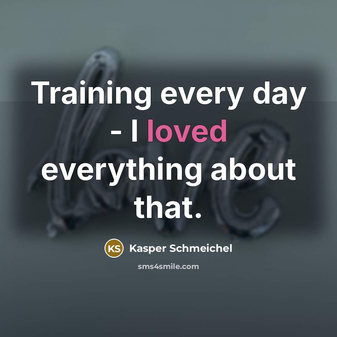 “Training every day - I loved everything about that.” quote by Kasper Schmeichel
