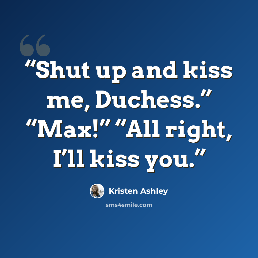“Shut up and kiss me, Duchess.” “Max!” “All right, I’ll kiss you.” quote by Kristen Ashley