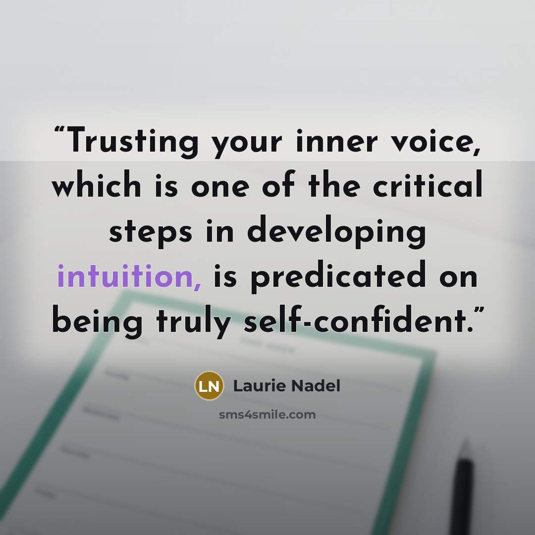 “Trusting your inner voice, which is one of the critical steps in developing intuition, is predicated on being truly self-confident.” quote by Laurie Nadel