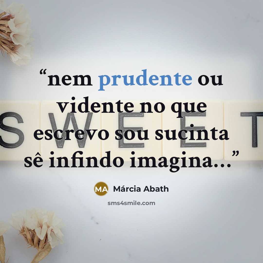 “nem prudente ou vidente no que escrevo sou sucinta sê infindo imagina…” quote by Márcia Abath